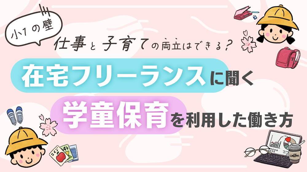 小1の壁、仕事と子育ての両立はできる？在宅フリーランスに聞く学童保育を利用した働き方