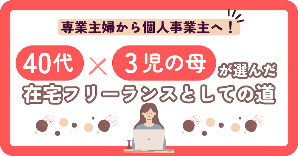 専業主婦から個人事業主へ！40代ｘ3児の母が選んだ在宅フリーランスとしての道