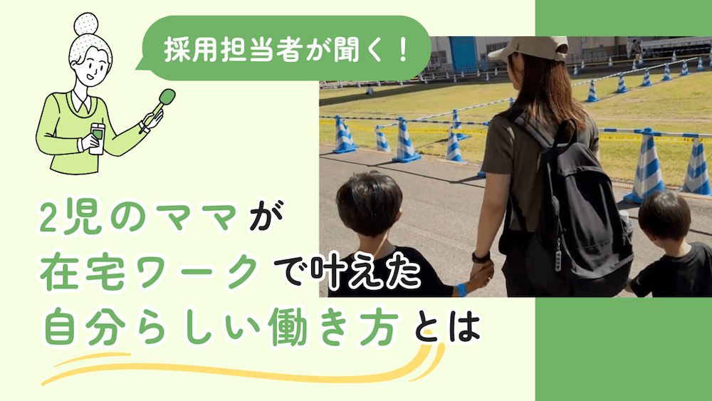 採用担当者が聞く!2児のママが在宅ワークで叶えた、自分らしい働き方とは くらしと仕事