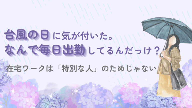 台風の日に気が付いた。私、なんで毎日出勤してるんだっけ？在宅ワークは「特別な人」のためじゃない　くらしと仕事