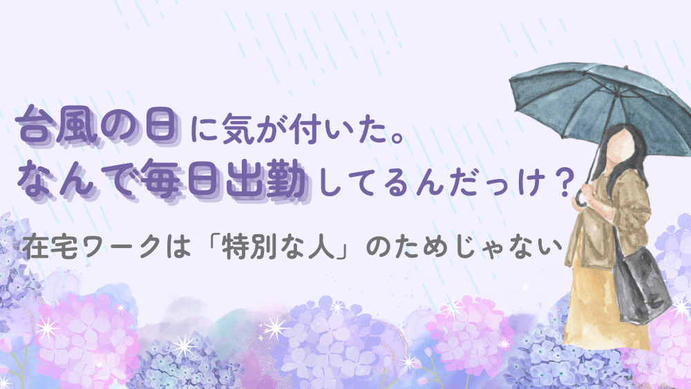 台風の日に気が付いた。私、なんで毎日出勤してるんだっけ?在宅ワークは「特別な人」のためじゃない くらしと仕事