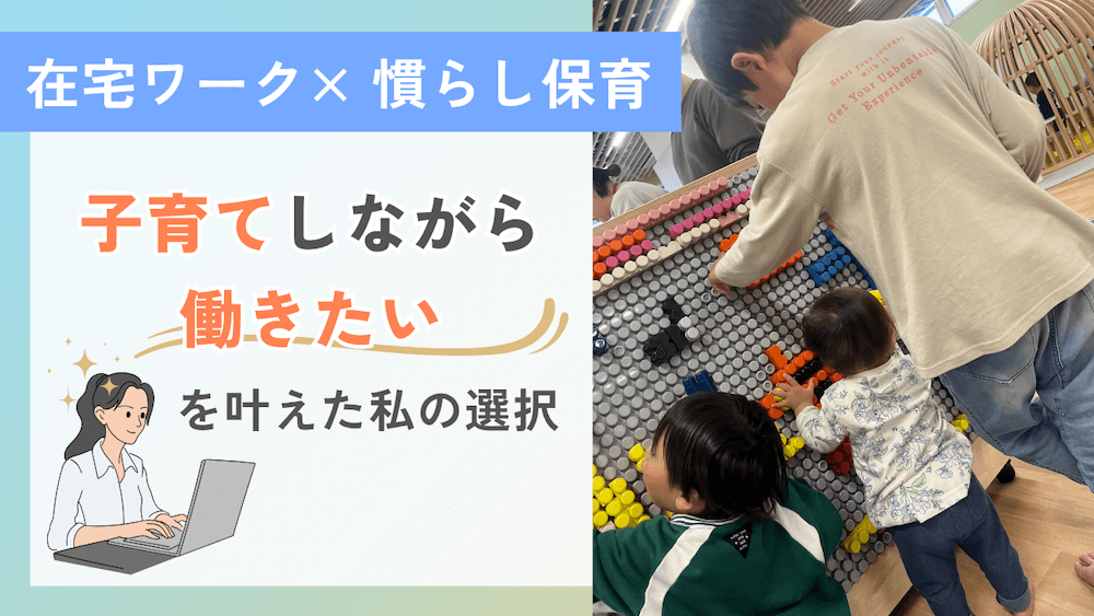 在宅ワークx慣らし保育|「子育てしながら働きたい」を叶えた私の選択 くらしと仕事