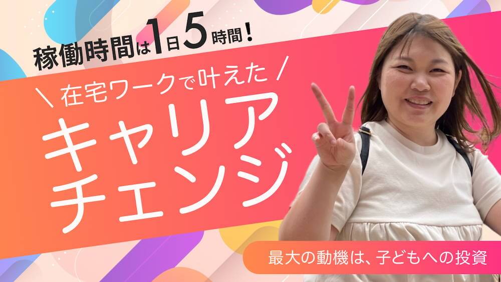 1日5時間稼働の在宅ワークで叶えたキャリアチェンジ 〜最大の動機は子どもへの投資〜 くらしと仕事