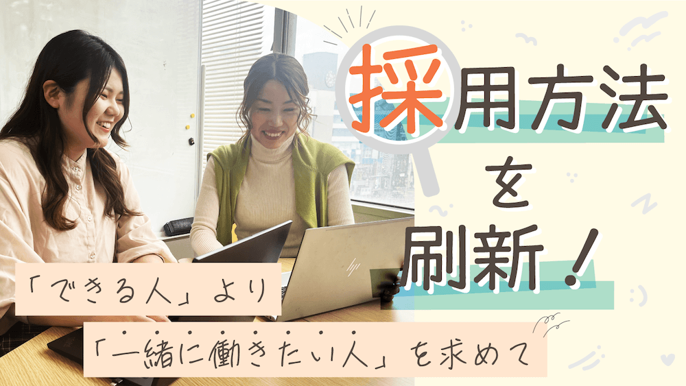 採用方法を刷新!「できる人」より「一緒に働きたい人」を求めて