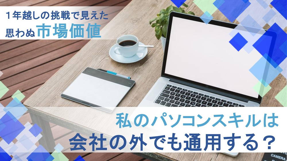 私のパソコンスキルは会社の外でも通用する？1年越しの挑戦で見えた思わぬ市場価値　くらしと仕事