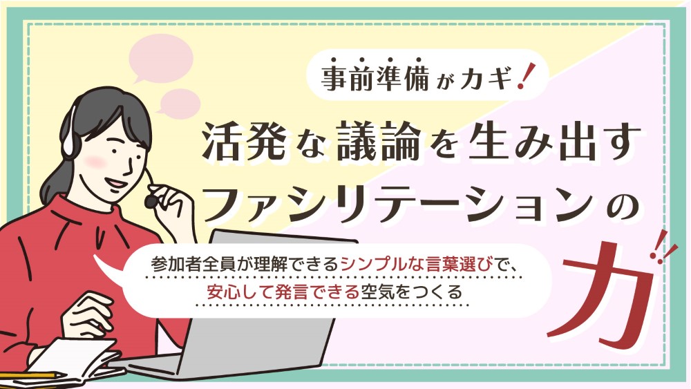 事前準備がカギ！活発な議論を生み出すファシリテーションの力　くらしと仕事