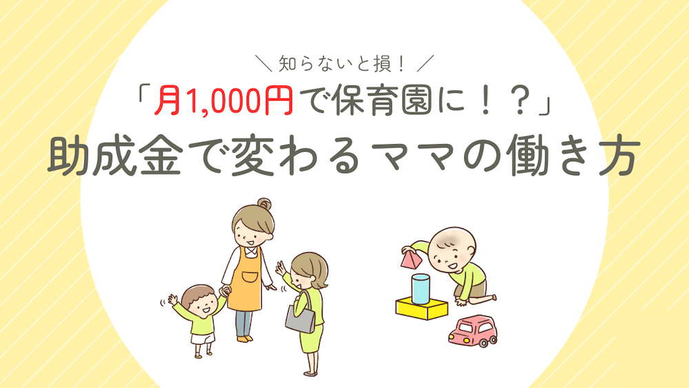 「実質月1,000円で保育園に!?」知らなきゃ損する保活×助成金のリアルな話　くらしと仕事