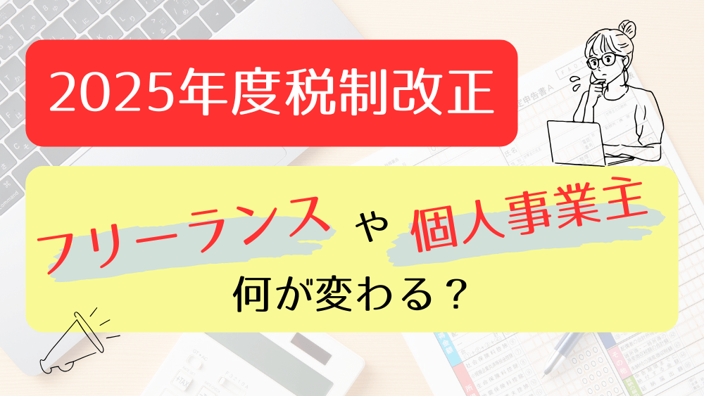 【2025年度税制改正】フリーランスや個人事業主は何が変わる？　くらしと仕事