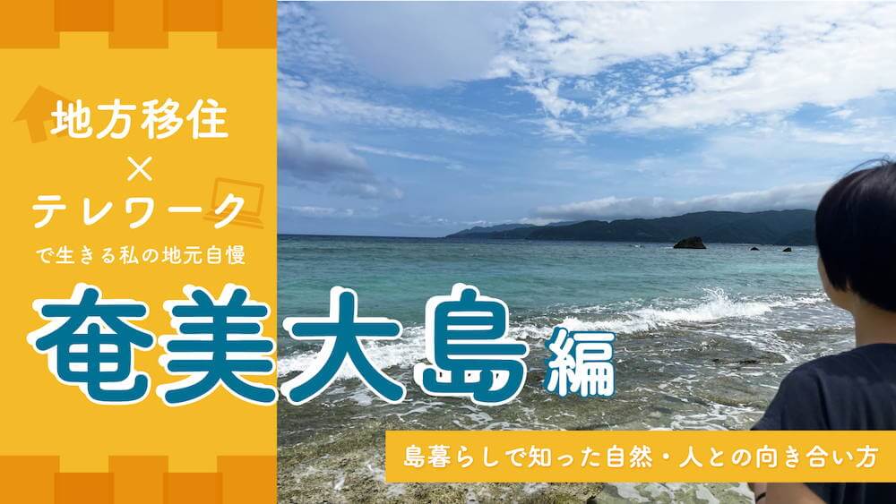 地方移住×テレワークで生きる私の地元自慢【奄美大島編】〜島暮らしで知った自然・人との向き合い方〜　くらしと仕事